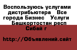 Воспользуюсь услугами дистрибьютера - Все города Бизнес » Услуги   . Башкортостан респ.,Сибай г.